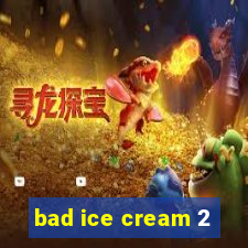 bad ice cream 2